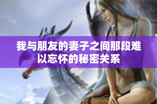 我与朋友的妻子之间那段难以忘怀的秘密关系