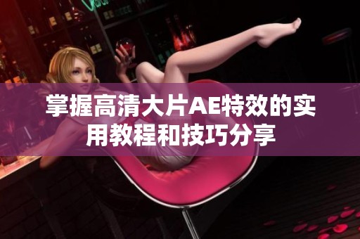 掌握高清大片AE特效的实用教程和技巧分享