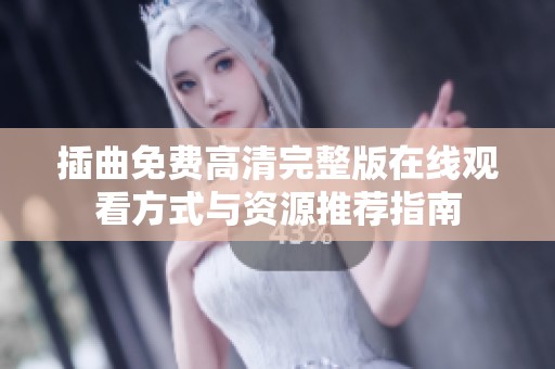 插曲免费高清完整版在线观看方式与资源推荐指南