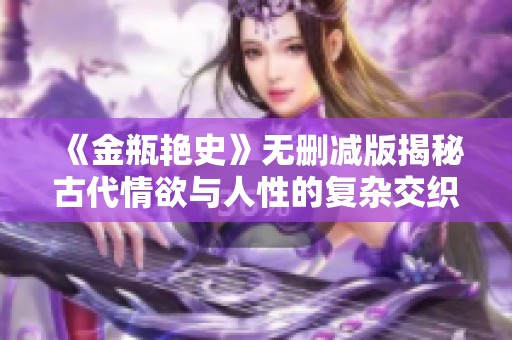 《金瓶艳史》无删减版揭秘古代情欲与人性的复杂交织故事
