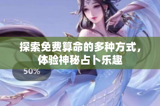 探索免费算命的多种方式，体验神秘占卜乐趣