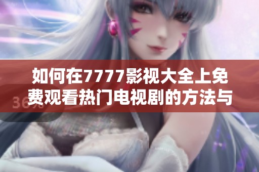 如何在7777影视大全上免费观看热门电视剧的方法与技巧