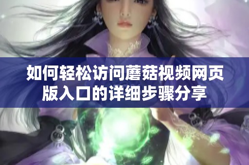如何轻松访问蘑菇视频网页版入口的详细步骤分享