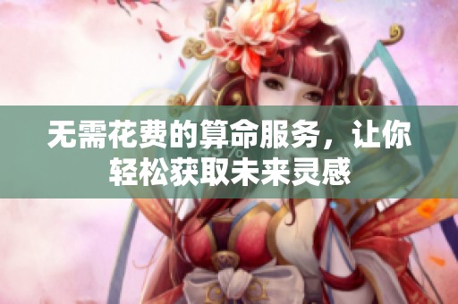 无需花费的算命服务，让你轻松获取未来灵感