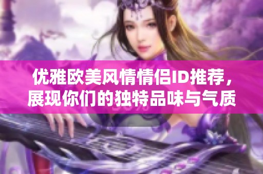 优雅欧美风情情侣ID推荐，展现你们的独特品味与气质