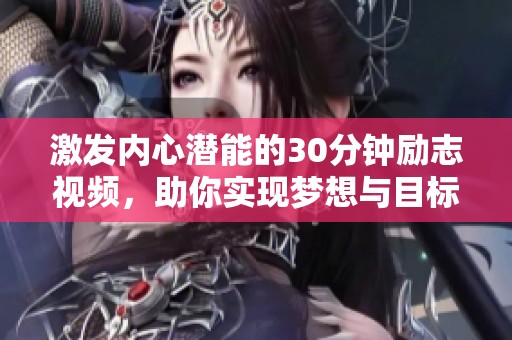 激发内心潜能的30分钟励志视频，助你实现梦想与目标