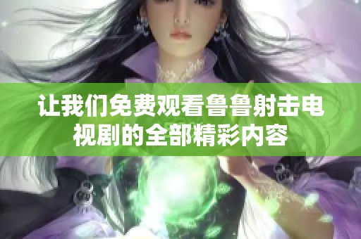 让我们免费观看鲁鲁射击电视剧的全部精彩内容