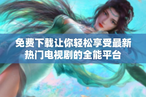 免费下载让你轻松享受最新热门电视剧的全能平台
