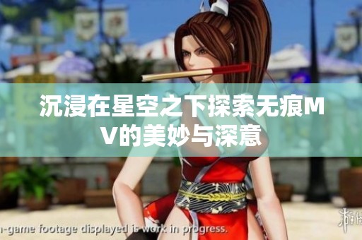 沉浸在星空之下探索无痕MV的美妙与深意