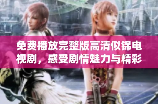 免费播放完整版高清似锦电视剧，感受剧情魅力与精彩演绎