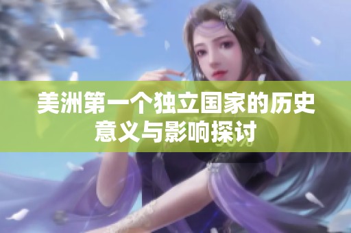 美洲第一个独立国家的历史意义与影响探讨