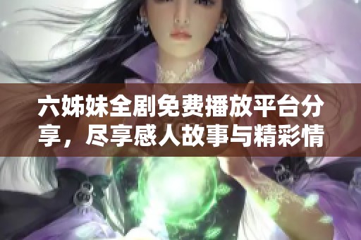 六姊妹全剧免费播放平台分享，尽享感人故事与精彩情节
