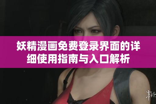 妖精漫画免费登录界面的详细使用指南与入口解析