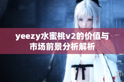 yeezy水蜜桃v2的价值与市场前景分析解析