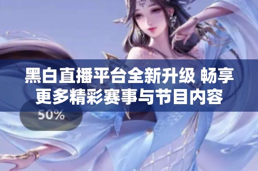 黑白直播平台全新升级 畅享更多精彩赛事与节目内容