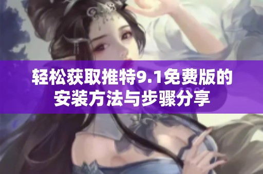 轻松获取推特9.1免费版的安装方法与步骤分享