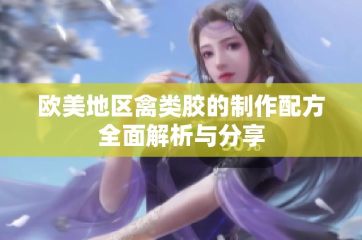 欧美地区禽类胶的制作配方全面解析与分享