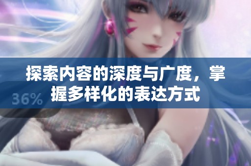 探索内容的深度与广度，掌握多样化的表达方式