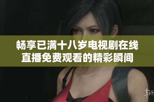 畅享已满十八岁电视剧在线直播免费观看的精彩瞬间