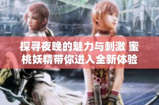 探寻夜晚的魅力与刺激 蜜桃妖精带你进入全新体验