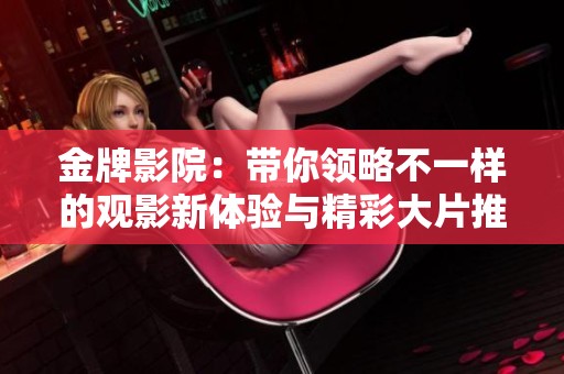金牌影院：带你领略不一样的观影新体验与精彩大片推荐