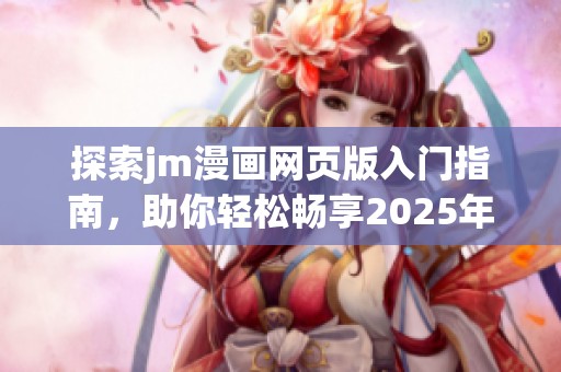 探索jm漫画网页版入门指南，助你轻松畅享2025年漫画世界