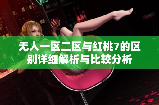 无人一区二区与红桃7的区别详细解析与比较分析