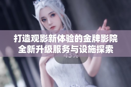 打造观影新体验的金牌影院全新升级服务与设施探索