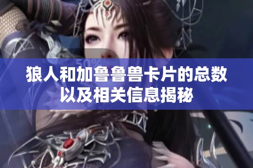 狼人和加鲁鲁兽卡片的总数以及相关信息揭秘