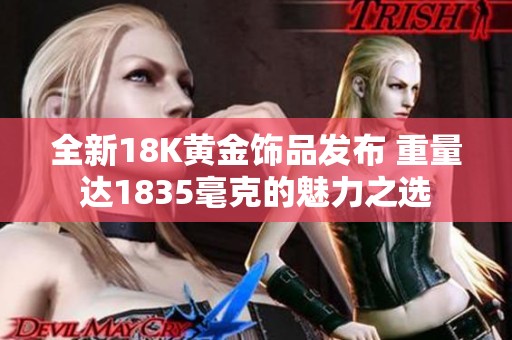 全新18K黄金饰品发布 重量达1835毫克的魅力之选