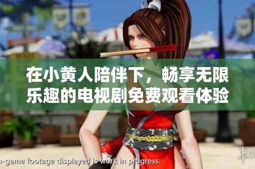 在小黄人陪伴下，畅享无限乐趣的电视剧免费观看体验