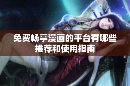 免费畅享漫画的平台有哪些推荐和使用指南
