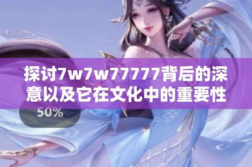 探讨7w7w77777背后的深意以及它在文化中的重要性