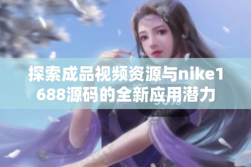 探索成品视频资源与nike1688源码的全新应用潜力