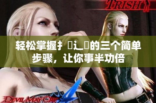 轻松掌握扌喿辶畐的三个简单步骤，让你事半功倍