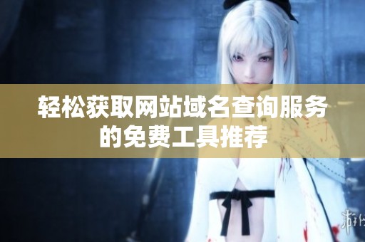 轻松获取网站域名查询服务的免费工具推荐