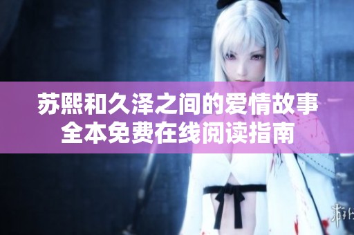 苏熙和久泽之间的爱情故事全本免费在线阅读指南