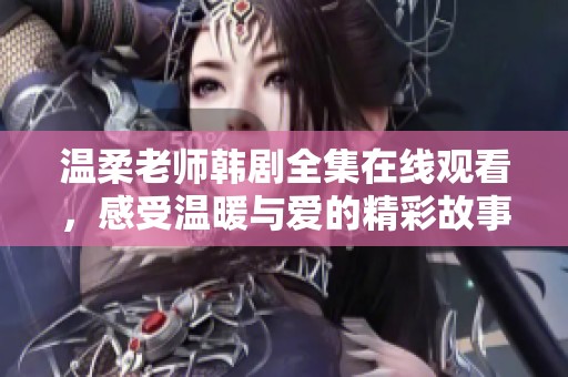 温柔老师韩剧全集在线观看，感受温暖与爱的精彩故事