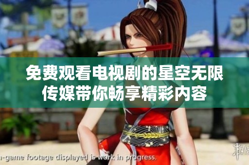 免费观看电视剧的星空无限传媒带你畅享精彩内容