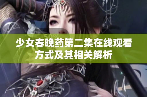少女春晚药第二集在线观看方式及其相关解析