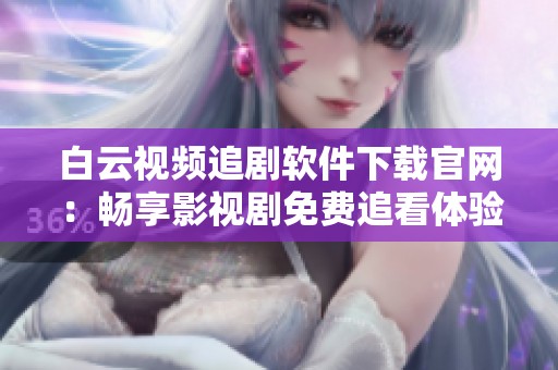 白云视频追剧软件下载官网：畅享影视剧免费追看体验