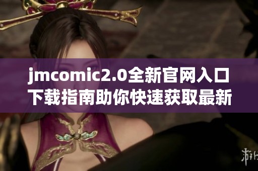 jmcomic2.0全新官网入口下载指南助你快速获取最新资源