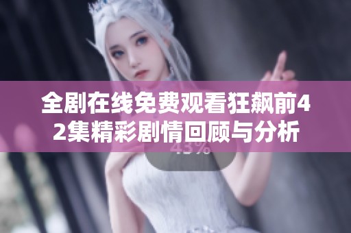 全剧在线免费观看狂飙前42集精彩剧情回顾与分析