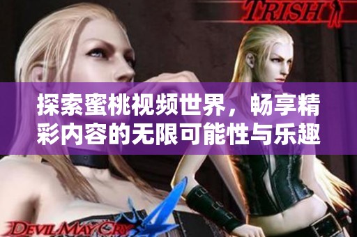 探索蜜桃视频世界，畅享精彩内容的无限可能性与乐趣
