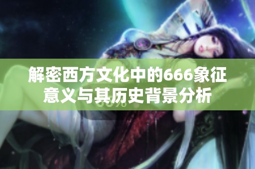解密西方文化中的666象征意义与其历史背景分析