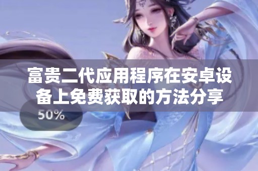 富贵二代应用程序在安卓设备上免费获取的方法分享
