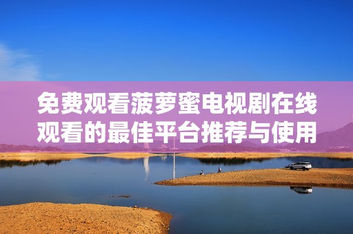 免费观看菠萝蜜电视剧在线观看的最佳平台推荐与使用指南