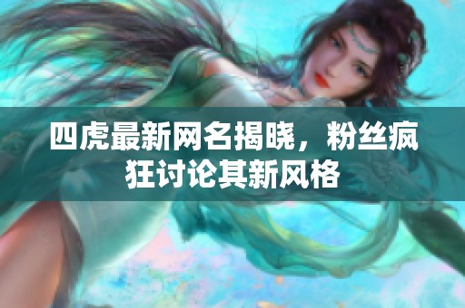 四虎最新网名揭晓，粉丝疯狂讨论其新风格