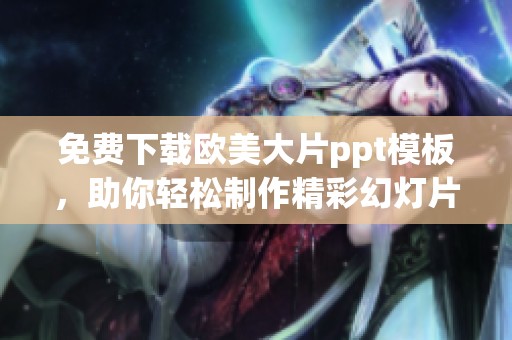 免费下载欧美大片ppt模板，助你轻松制作精彩幻灯片展示
