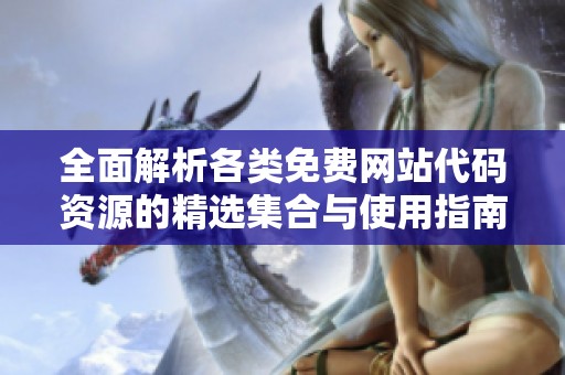 全面解析各类免费网站代码资源的精选集合与使用指南